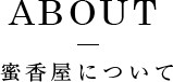 ABOUT 蜜香屋について
