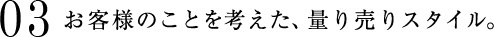 03 お客様のことを考えた、量り売りスタイル。